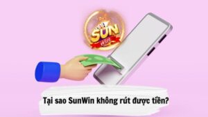 Lý giải câu hỏi tại sao SunWin không rút được tiền?